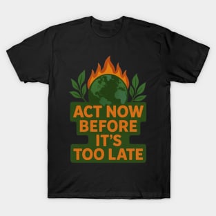 Act Before It's Too Late T-Shirt